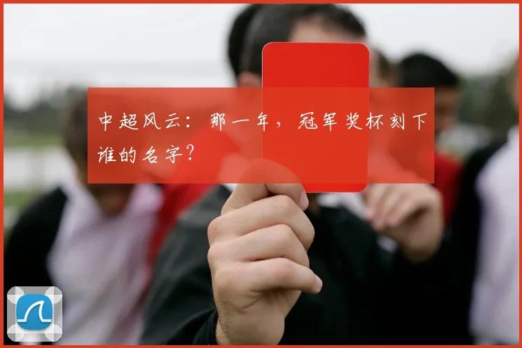 中超风云：那一年，冠军奖杯刻下谁的名字？