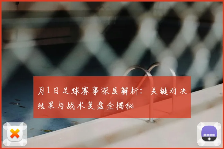 月1日足球赛事深度解析：关键对决结果与战术复盘全揭秘