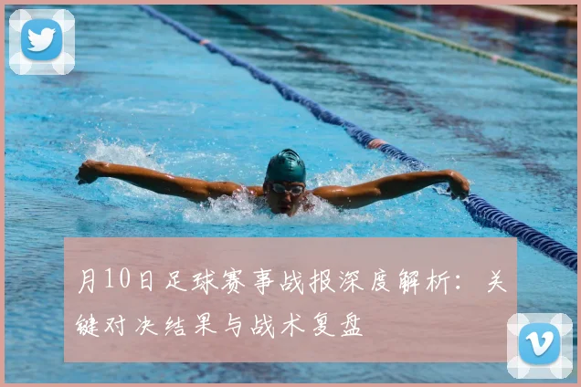 月10日足球赛事战报深度解析:关键对决结果与战术复盘