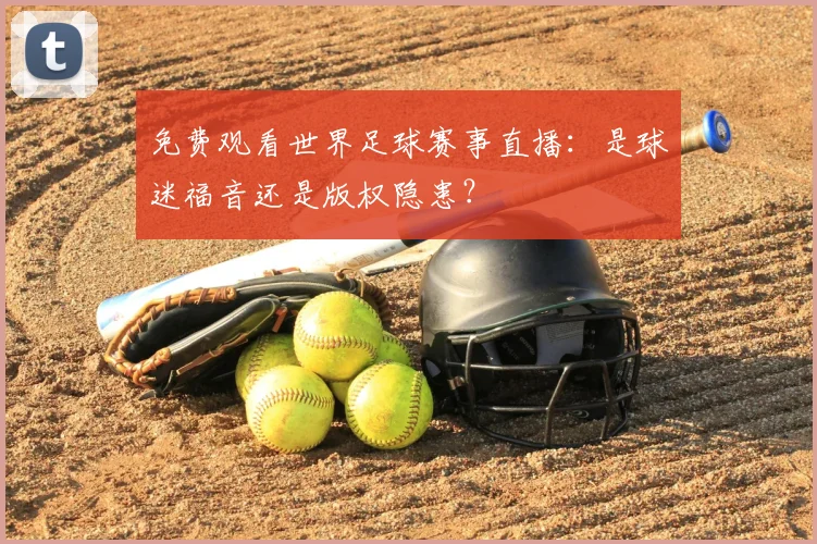 免费观看世界足球赛事直播：是球迷福音还是版权隐患？