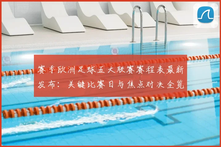 赛季欧洲足球五大联赛赛程表最新发布：关键比赛日与焦点对决全览