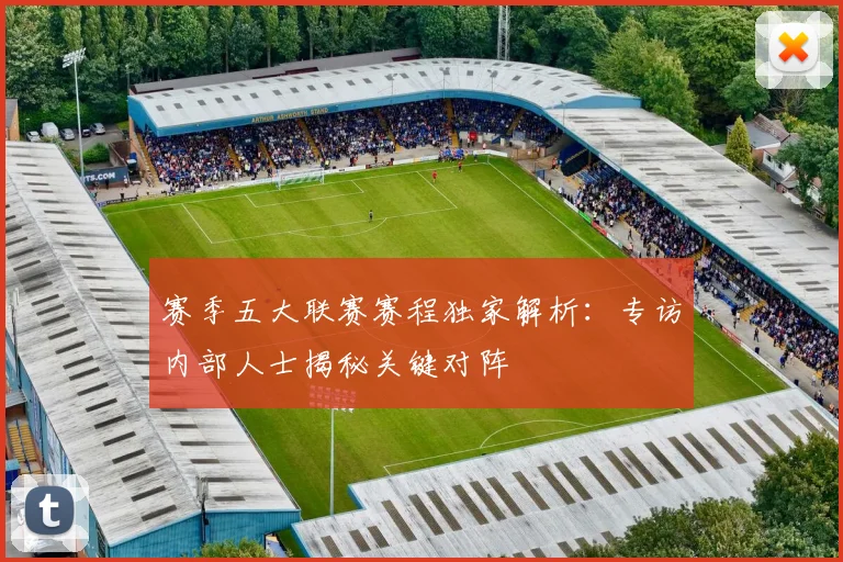 赛季五大联赛赛程独家解析：专访内部人士揭秘关键对阵