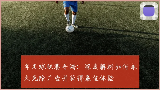 年足球联赛手游：深度解析如何永久免除广告并获得最佳体验