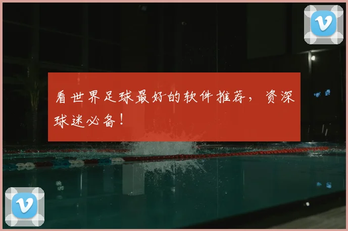 看世界足球最好的软件推荐，资深球迷必备！