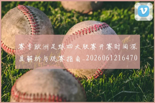 赛季欧洲足球四大联赛开赛时间深度解析与观赛指南_20260612164707