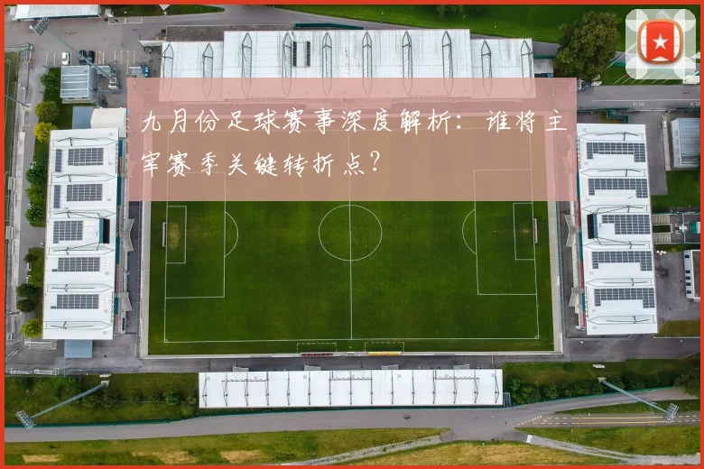 九月份足球赛事深度解析:谁将主宰赛季关键转折点?